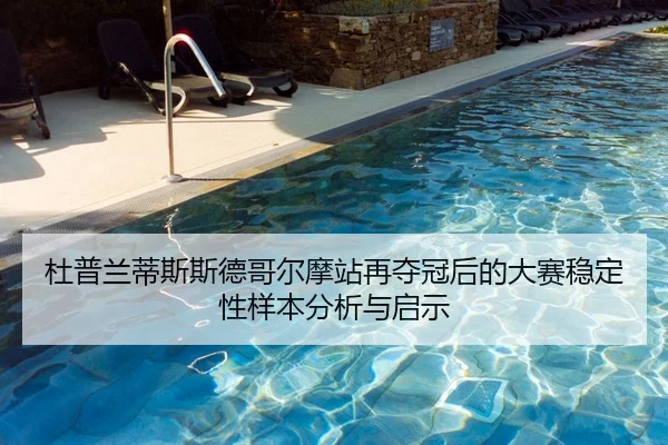 杜普兰蒂斯斯德哥尔摩站再夺冠后的大赛稳定性样本分析与启示