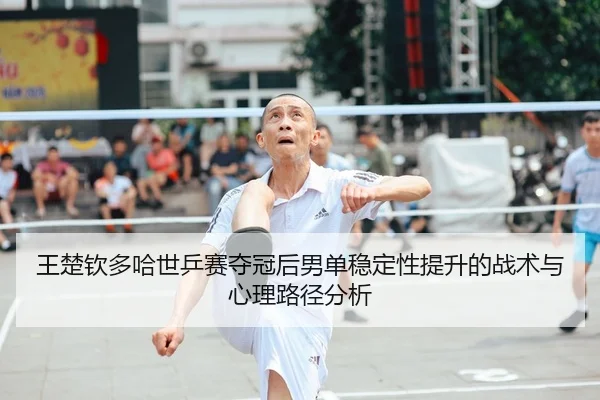 王楚钦多哈世乒赛夺冠后男单稳定性提升的战术与心理路径分析